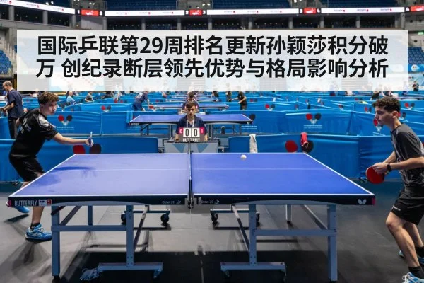 国际乒联第29周排名更新孙颖莎积分破万 创纪录断层领先优势与格局影响分析