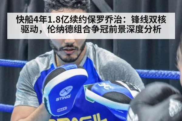 快船4年1.8亿续约保罗乔治：锋线双核驱动，伦纳德组合争冠前景深度分析