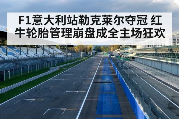 F1意大利站勒克莱尔夺冠 红牛轮胎管理崩盘成全主场狂欢