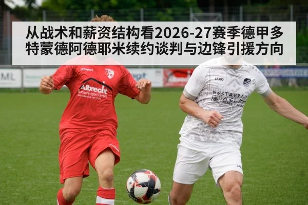 从战术和薪资结构看2026-27赛季德甲多特蒙德阿德耶米续约谈判与边锋引援方向