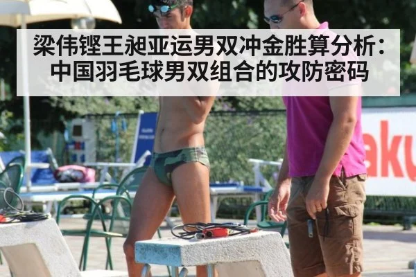 梁伟铿王昶亚运男双冲金胜算分析:中国羽毛球男双组合的攻防密码