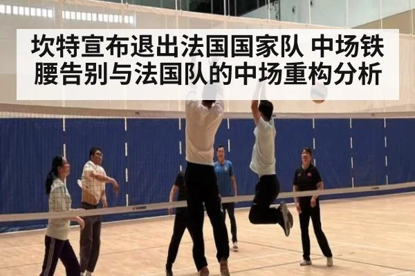 坎特宣布退出法国国家队 中场铁腰告别与法国队的中场重构分析