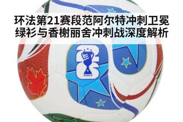 环法第21赛段范阿尔特冲刺卫冕绿衫与香榭丽舍冲刺战深度解析