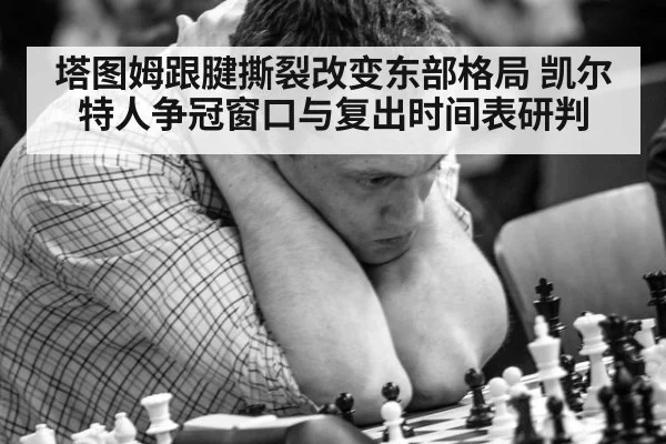 塔图姆跟腱撕裂改变东部格局 凯尔特人争冠窗口与复出时间表研判