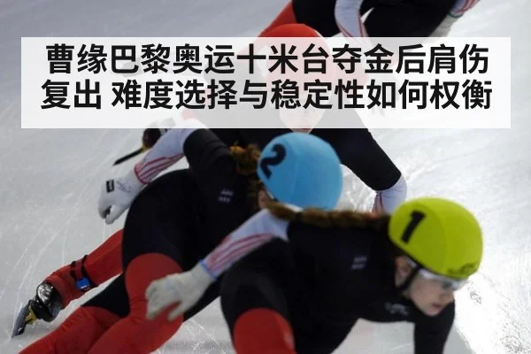 曹缘巴黎奥运十米台夺金后肩伤复出 难度选择与稳定性如何权衡